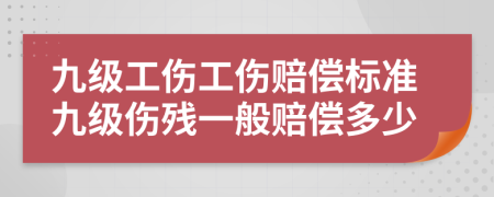 九級(jí)工傷工傷賠償標(biāo)準(zhǔn)九級(jí)傷殘一般賠償多少