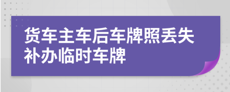 貨車主車后車牌照丟失補(bǔ)辦臨時(shí)車牌