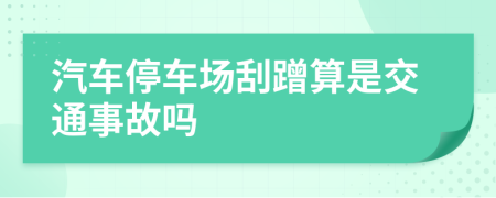 汽車停車場刮蹭算是交通事故嗎