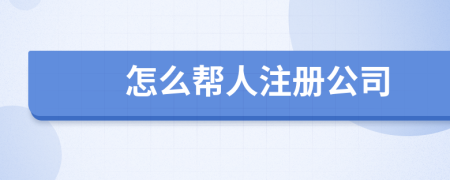怎么幫人注冊公司