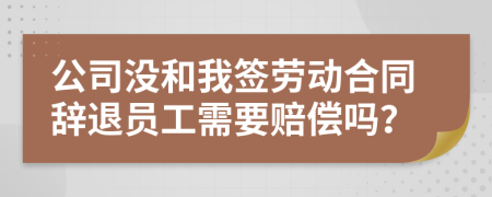 公司沒(méi)和我簽勞動(dòng)合同辭退員工需要賠償嗎？