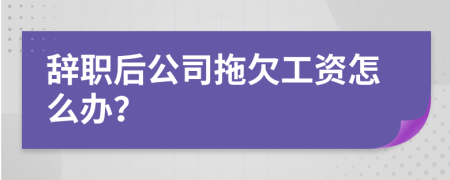 辭職后公司拖欠工資怎么辦？