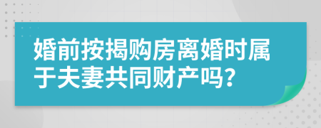 婚前按揭購房離婚時屬于夫妻共同財產(chǎn)嗎？