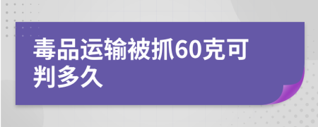 毒品運(yùn)輸被抓60克可判多久