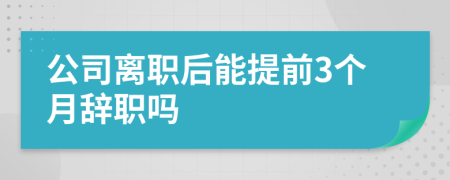 公司離職后能提前3個(gè)月辭職嗎
