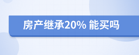 房產(chǎn)繼承20% 能買(mǎi)嗎