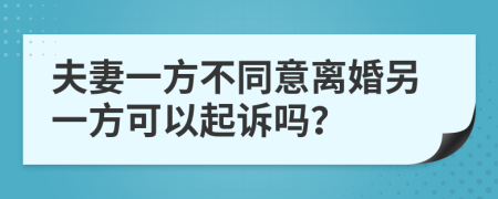 夫妻一方不同意離婚另一方可以起訴嗎？