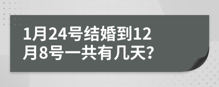 1月24號(hào)結(jié)婚到12月8號(hào)一共有幾天？