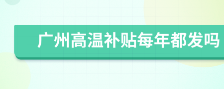 廣州高溫補(bǔ)貼每年都發(fā)嗎