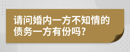 請(qǐng)問婚內(nèi)一方不知情的債務(wù)一方有份嗎?