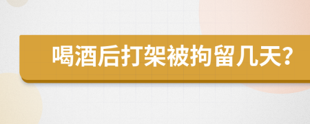 喝酒后打架被拘留幾天？