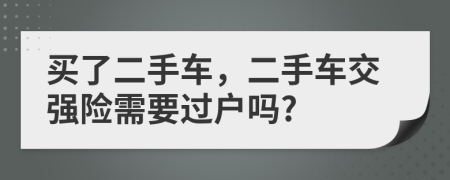 買(mǎi)了二手車(chē)，二手車(chē)交強(qiáng)險(xiǎn)需要過(guò)戶(hù)嗎?