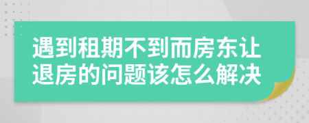 遇到租期不到而房東讓退房的問題該怎么解決