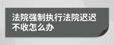 法院強(qiáng)制執(zhí)行法院遲遲不收怎么辦