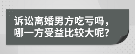 訴訟離婚男方吃虧嗎，哪一方受益比較大呢？