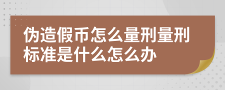 偽造假幣怎么量刑量刑標準是什么怎么辦