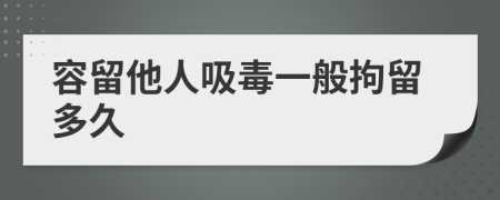 容留他人吸毒一般拘留多久