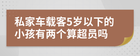 私家車載客5歲以下的小孩有兩個算超員嗎