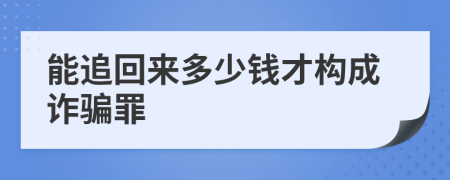 能追回來多少錢才構(gòu)成詐騙罪