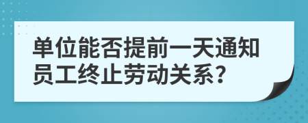 單位能否提前一天通知員工終止勞動關(guān)系？