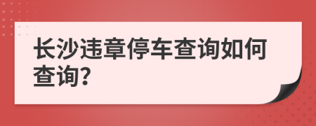 長沙違章停車查詢如何查詢？