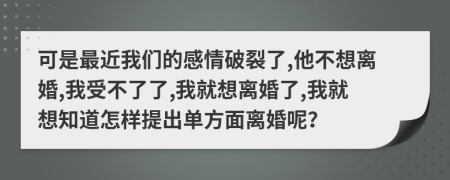 可是最近我們的感情破裂了,他不想離婚,我受不了了,我就想離婚了,我就想知道怎樣提出單方面離婚呢？