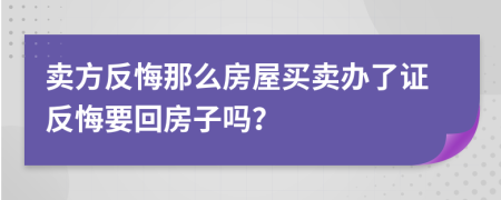 賣方反悔那么房屋買賣辦了證反悔要回房子嗎？