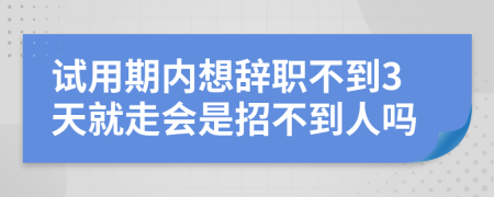 試用期內(nèi)想辭職不到3天就走會是招不到人嗎
