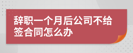 辭職一個月后公司不給簽合同怎么辦