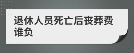 退休人員死亡后喪葬費誰負(fù)