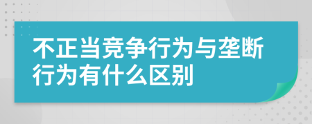 不正當(dāng)競爭行為與壟斷行為有什么區(qū)別