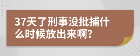 37天了刑事沒批捕什么時(shí)候放出來(lái)??？