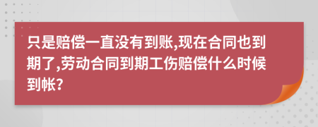 只是賠償一直沒有到賬,現(xiàn)在合同也到期了,勞動合同到期工傷賠償什么時候到帳？