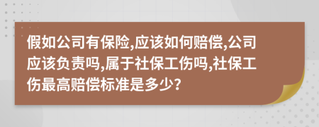 假如公司有保險,應(yīng)該如何賠償,公司應(yīng)該負(fù)責(zé)嗎,屬于社保工傷嗎,社保工傷最高賠償標(biāo)準(zhǔn)是多少？