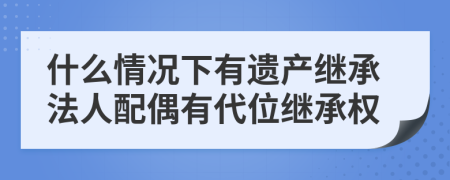 什么情況下有遺產(chǎn)繼承法人配偶有代位繼承權(quán)