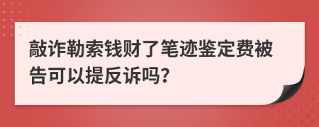 敲詐勒索錢(qián)財了筆跡鑒定費被告可以提反訴嗎？