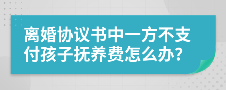 離婚協(xié)議書中一方不支付孩子撫養(yǎng)費怎么辦?