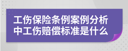 工傷保險(xiǎn)條例案例分析中工傷賠償標(biāo)準(zhǔn)是什么