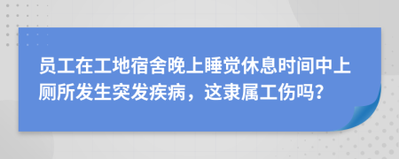 員工在工地宿舍晚上睡覺休息時間中上廁所發(fā)生突發(fā)疾病，這隸屬工傷嗎？