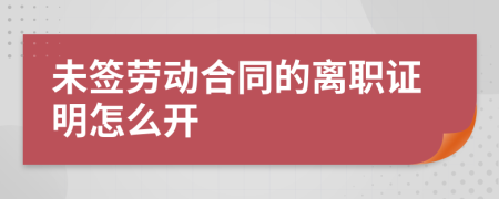 未簽勞動(dòng)合同的離職證明怎么開(kāi)