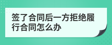 簽了合同后一方拒絕履行合同怎么辦