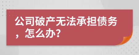 公司破產(chǎn)無法承擔(dān)債務(wù)，怎么辦？