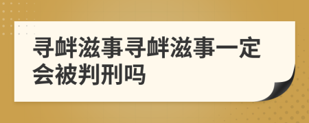尋釁滋事尋釁滋事一定會(huì)被判刑嗎