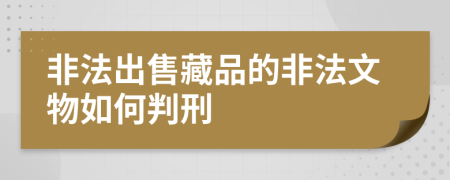 非法出售藏品的非法文物如何判刑