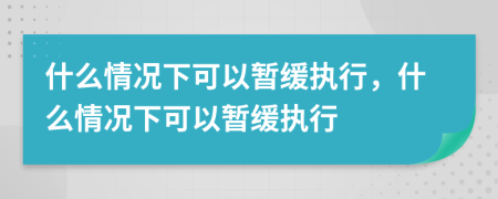 什么情況下可以暫緩執(zhí)行，什么情況下可以暫緩執(zhí)行