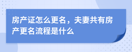 房產(chǎn)證怎么更名，夫妻共有房產(chǎn)更名流程是什么