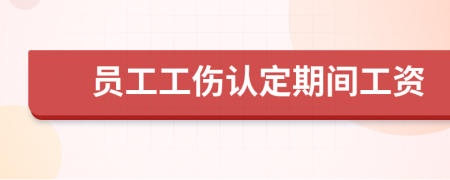 員工工傷認(rèn)定期間工資