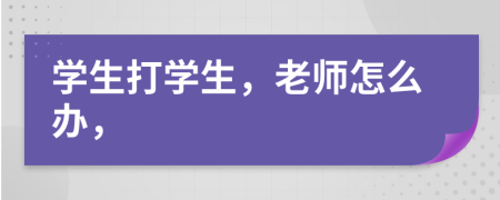學(xué)生打?qū)W生，老師怎么辦，