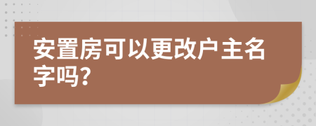 安置房可以更改戶主名字嗎？