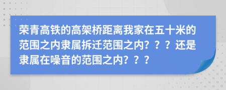 榮青高鐵的高架橋距離我家在五十米的范圍之內(nèi)隸屬拆遷范圍之內(nèi)？？？還是隸屬在噪音的范圍之內(nèi)？？？